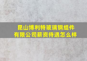 昆山博利特玻璃钢组件有限公司薪资待遇怎么样