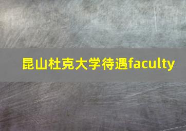 昆山杜克大学待遇faculty