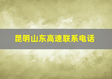 昆明山东高速联系电话