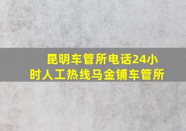 昆明车管所电话24小时人工热线马金铺车管所