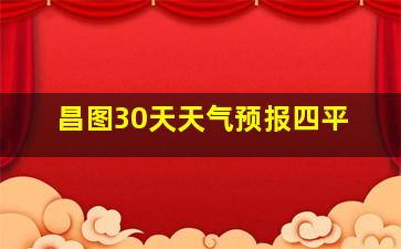 昌图30天天气预报四平