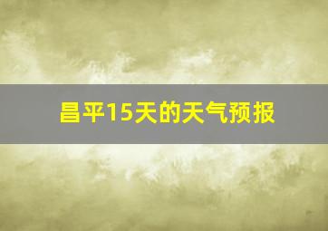 昌平15天的天气预报