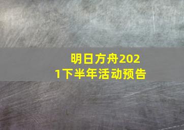 明日方舟2021下半年活动预告