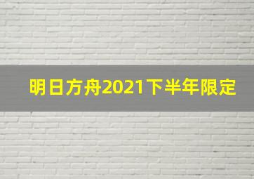 明日方舟2021下半年限定