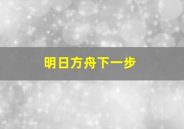 明日方舟下一步