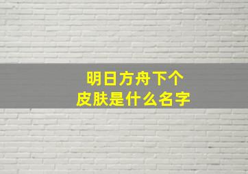 明日方舟下个皮肤是什么名字