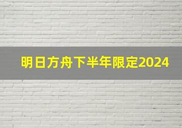 明日方舟下半年限定2024