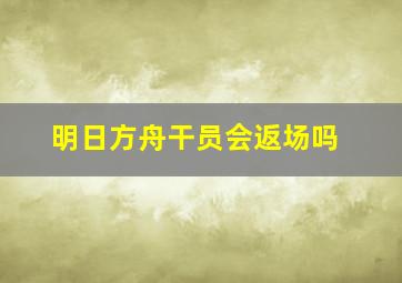 明日方舟干员会返场吗