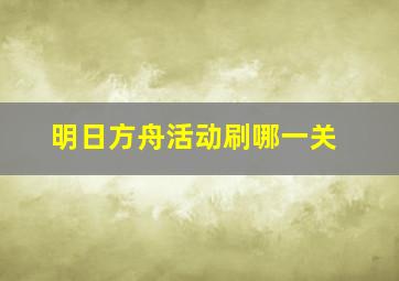 明日方舟活动刷哪一关