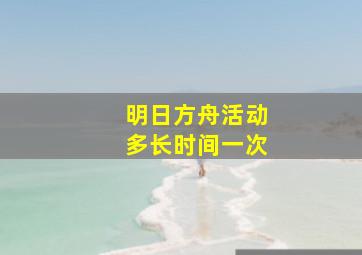 明日方舟活动多长时间一次