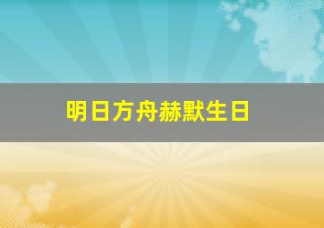 明日方舟赫默生日