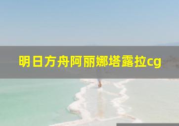 明日方舟阿丽娜塔露拉cg