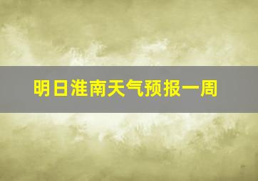 明日淮南天气预报一周