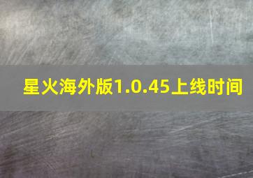 星火海外版1.0.45上线时间