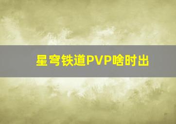 星穹铁道PVP啥时出