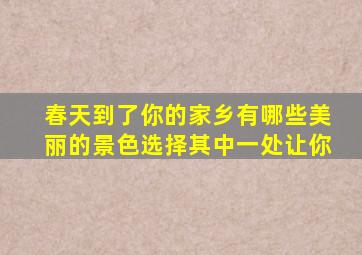 春天到了你的家乡有哪些美丽的景色选择其中一处让你