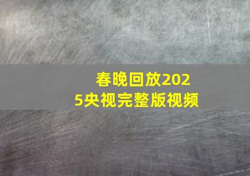 春晚回放2025央视完整版视频