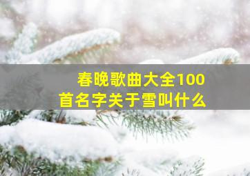 春晚歌曲大全100首名字关于雪叫什么