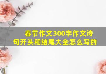 春节作文300字作文诗句开头和结尾大全怎么写的