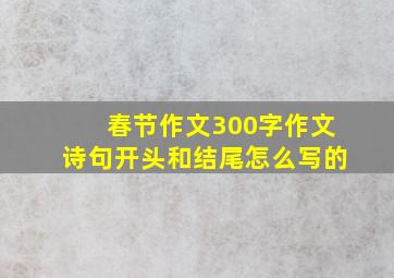 春节作文300字作文诗句开头和结尾怎么写的