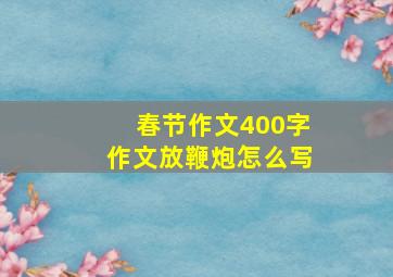 春节作文400字作文放鞭炮怎么写