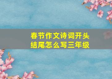 春节作文诗词开头结尾怎么写三年级