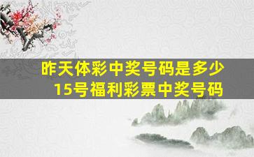 昨天体彩中奖号码是多少15号福利彩票中奖号码