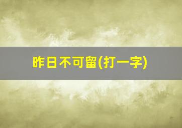 昨日不可留(打一字)