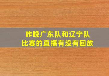 昨晚广东队和辽宁队比赛的直播有没有回放