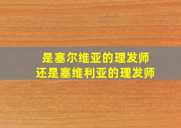 是塞尔维亚的理发师还是塞维利亚的理发师