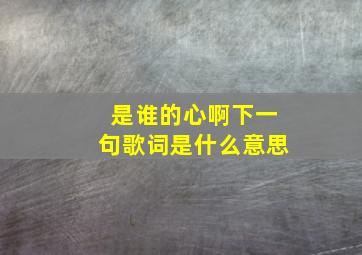 是谁的心啊下一句歌词是什么意思