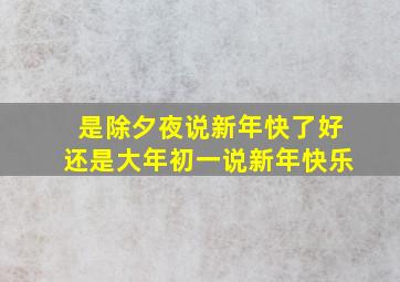 是除夕夜说新年快了好还是大年初一说新年快乐