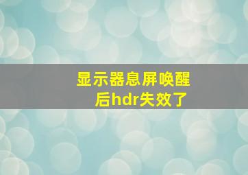 显示器息屏唤醒后hdr失效了