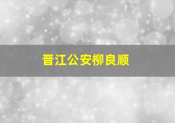 晋江公安柳良顺