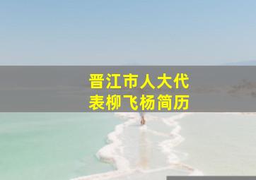 晋江市人大代表柳飞杨简历