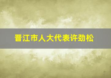 晋江市人大代表许劲松