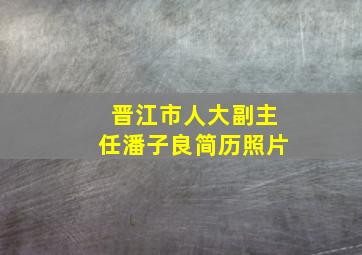 晋江市人大副主任潘子良简历照片