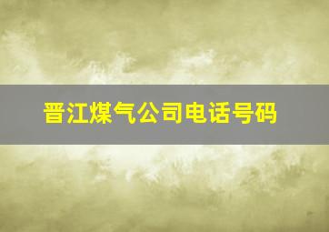 晋江煤气公司电话号码