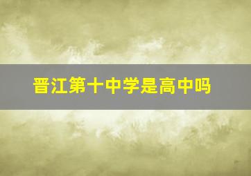 晋江第十中学是高中吗