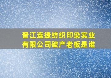 晋江连捷纺织印染实业有限公司破产老板是谁