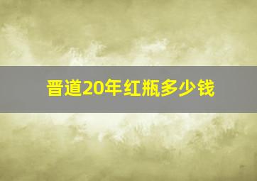 晋道20年红瓶多少钱