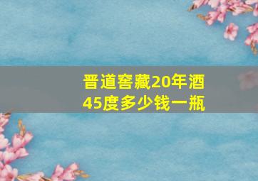 晋道窖藏20年酒45度多少钱一瓶