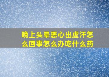 晚上头晕恶心出虚汗怎么回事怎么办吃什么药