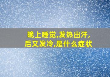 晚上睡觉,发热出汗,后又发冷,是什么症状