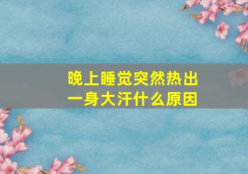 晚上睡觉突然热出一身大汗什么原因