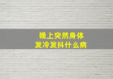 晚上突然身体发冷发抖什么病