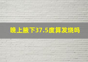 晚上腋下37.5度算发烧吗