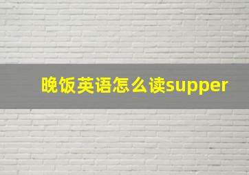 晚饭英语怎么读supper