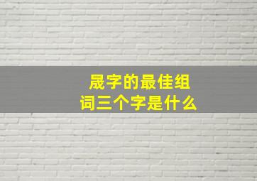 晟字的最佳组词三个字是什么