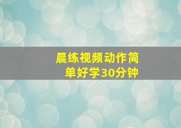 晨练视频动作简单好学30分钟